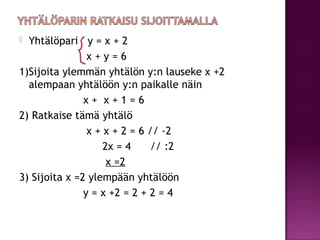  Yhtälöpari y = x + 2
                x+y=6
1)Sijoita ylemmän yhtälön y:n lauseke x +2
  alempaan yhtälöön y:n paikalle n...
