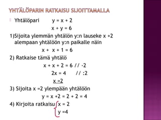    Yhtälöpari      y=x+2
                    x+y=6
1)Sijoita ylemmän yhtälön y:n lauseke x +2
  alempaan yhtälöön y:n pai...