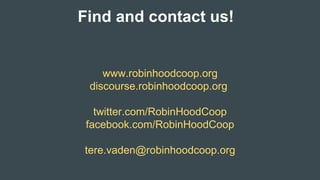 Find and contact us!
www.robinhoodcoop.org
discourse.robinhoodcoop.org
twitter.com/RobinHoodCoop
facebook.com/RobinHoodCoop
tere.vaden@robinhoodcoop.org
 