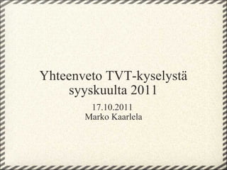 Yhteenveto TVT-kyselystä syyskuulta 2011 17.10.2011  Marko Kaarlela 