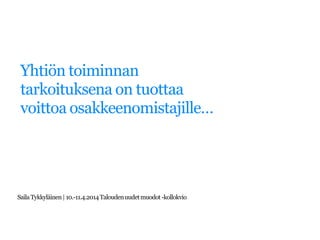 Yhtiön toiminnan
tarkoituksena on tuottaa
voittoa osakkeenomistajille…
SailaTykkyläinen| 10.-11.4.2014Taloudenuudetmuodot-kollokvio
 