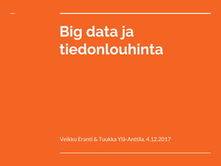 Big data ja
tiedonlouhinta
Veikko Eranti & Tuukka Ylä-Anttila, 4.12.2017
 