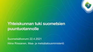Yhteiskunnan tuki suometsien
puuntuotannolle
Suometsäfoorumi 22.4.2021
Niina Riissanen, Maa- ja metsätalousministeriö
 