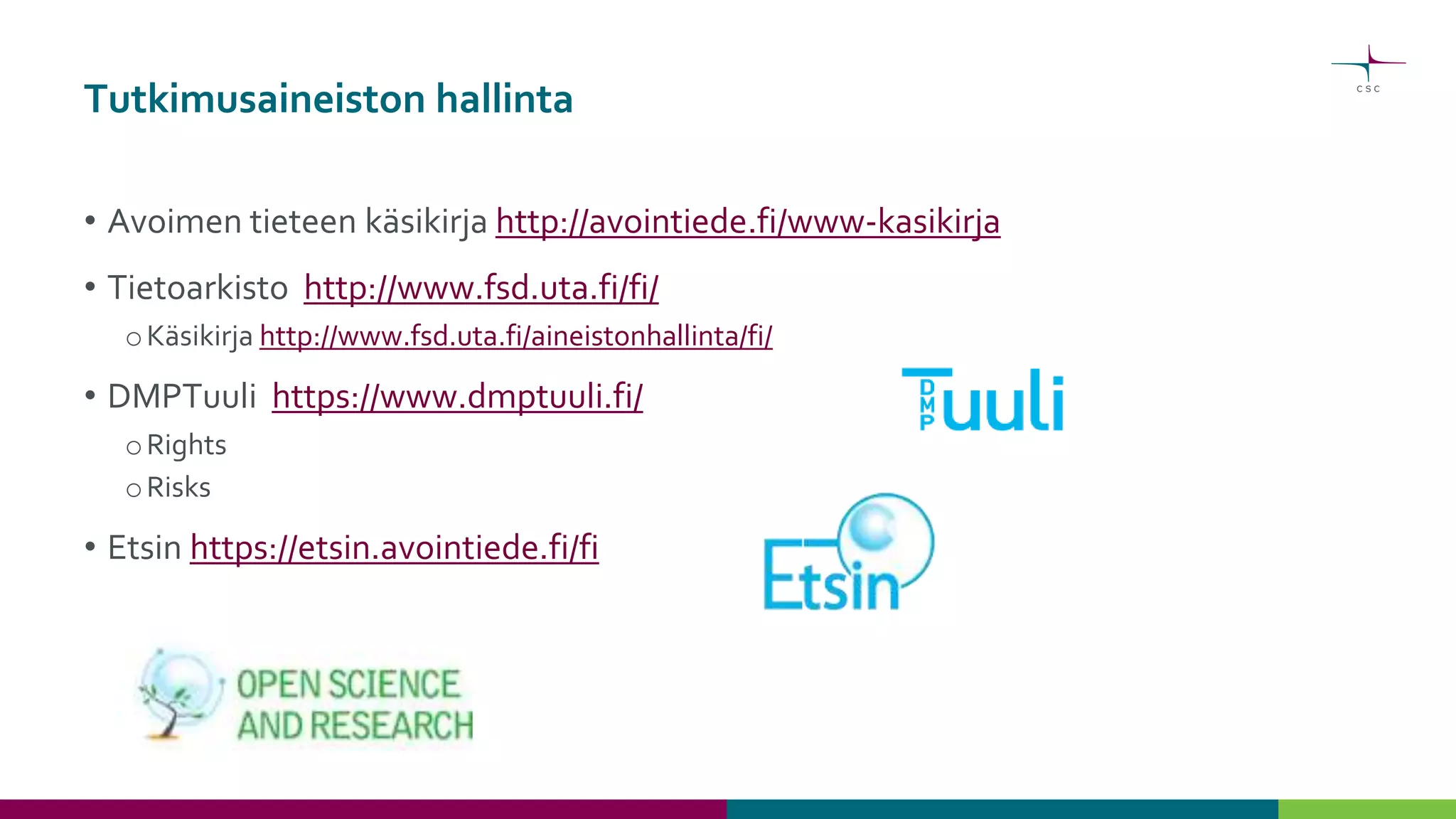 Tutkimusaineiston hallinta
• Avoimen tieteen käsikirja http://avointiede.fi/www-kasikirja
• Tietoarkisto http://www.fsd.uta.fi/fi/
oKäsikirja http://www.fsd.uta.fi/aineistonhallinta/fi/
• DMPTuuli https://www.dmptuuli.fi/
oRights
oRisks
• Etsin https://etsin.avointiede.fi/fi
 