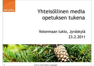Yhteisöllinen media
           opetuksen tukena

            Voionmaan lukio, Jyväskylä
                            23.2.2011




1   Kinda Oy | Pauliina Mäkelä | www.kinda.fi
 