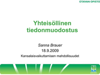 Yhteisöllinen
   tiedonmuodostus

          Sanna Brauer
           18.9.2009
Kansalaisvaikuttamisen mahdollisuudet
 