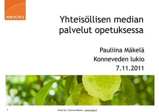 Yhteisöllisen median
     palvelut opetuksessa

                                           Pauliina Mäkelä
                                         Konneveden lukio
                                                 7.11.2011




1   Kinda Oy | Pauliina Mäkelä | www.kinda.fi
 