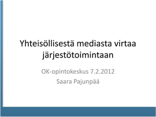 Yhteisöllisestä mediasta virtaa
      järjestötoimintaan
     OK-opintokeskus 7.2.2012
         Saara Pajunpää
 