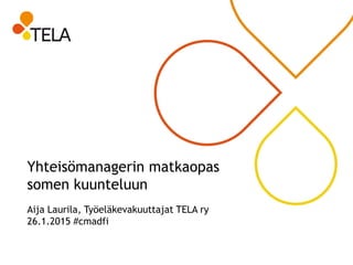 Yhteisömanagerin matkaopas
somen kuunteluun
Aija Laurila, Työeläkevakuuttajat TELA ry
26.1.2015 #cmadfi
 