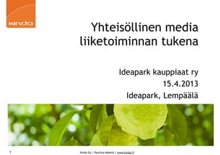 Yhteisöllinen media
    liiketoiminnan tukena

                                 Ideapark kauppiaat ry
                                             15.4.2013
                                   Ideapark, Lempäälä




1   Kinda Oy | Pauliina Mäkelä | www.kinda.fi
 
