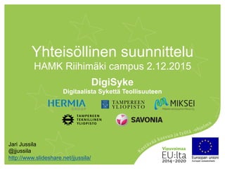 Yhteisöllinen suunnittelu
HAMK Riihimäki campus 2.12.2015
DigiSyke
Digitaalista Sykettä Teollisuuteen
Jari Jussila
@jjussila
http://www.slideshare.net/jjussila/
 