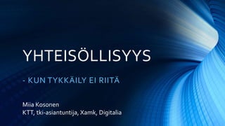 YHTEISÖLLISYYS
- KUN TYKKÄILY EI RIITÄ
Miia Kosonen
KTT, tki-asiantuntija, Xamk, Digitalia
 