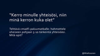 “Kerro minulle yhteisösi, niin
minä kerron kuka olet”
Tehtävä cmadfi-paluumatkalle: hahmottele
oheiseen pohjaan 5-10 tärkeintä yhteisöäsi.
Mitä opit?
@MiiaKosonen
 