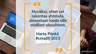 Hyväksy, ettet voi
rakentaa yhteisöä,
ainoastaan luoda sille
otolliset olosuhteet.


Harto Pönkä
#cmadfi 2015
@MiiaKosonen
 