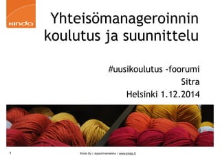 Yhteisömanageroinnin 
koulutus ja suunnittelu 
#uusikoulutus -foorumi 
Kinda Oy | @pauliinamakela | www.kinda.fi 
Sitra 
Helsinki 1.12.2014 
1 
 
