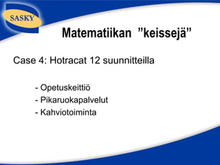 Matematiikan ”keissejä”
Case 4: Hotracat 12 suunnitteilla

     - Opetuskeittiö
     - Pikaruokapalvelut
     - Kahviotoiminta
 
