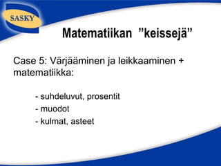 Matematiikan ”keissejä”
Case 5: Värjääminen ja leikkaaminen +
matematiikka:

    - suhdeluvut, prosentit
    - muodot
    - kulmat, asteet
 