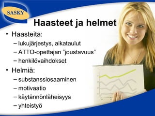 Haasteet ja helmet
• Haasteita:
  – lukujärjestys, aikataulut
  – ATTO-opettajan ”joustavuus”
  – henkilövaihdokset
• Helmiä:
  – substanssiosaaminen
  – motivaatio
  – käytännönläheisyys
  – yhteistyö
 