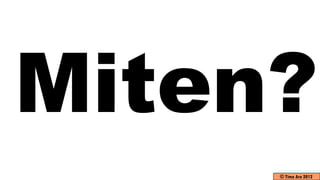 Miten?
     © Timo Aro 2012
 