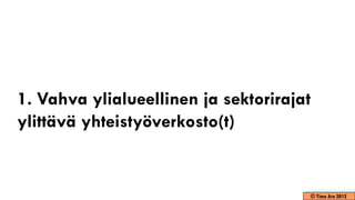 1. Vahva ylialueellinen ja sektorirajat
ylittävä yhteistyöverkosto(t)


                                      © Timo Aro 2012
 
