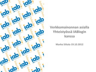 Verkkomainonnan asialla
 Yhteistyössä IABlogin
        kanssa

   Marko Siltala 19.10.2012
 