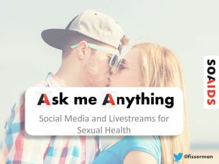 sk me nything
Social Media and Livestreams for
Sexual Health
@fisserman
 