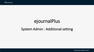 ejournalPlus
System Admin : Additional setting
www.ejournalplus.com
 