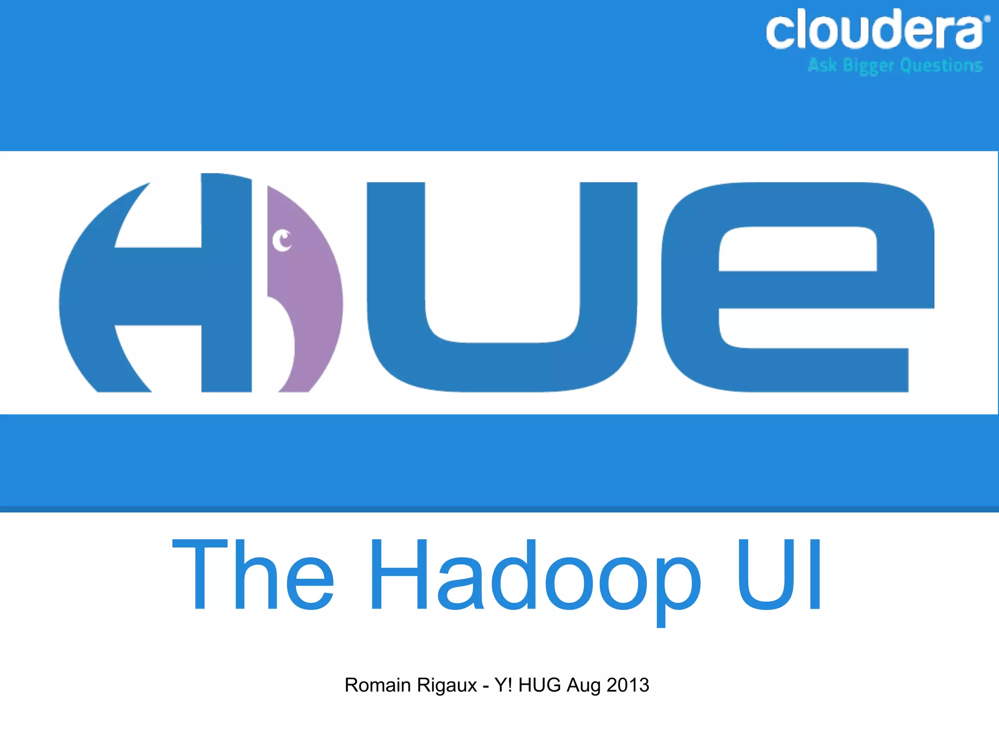 The Hadoop UI
Romain Rigaux - Y! HUG Aug 2013
 