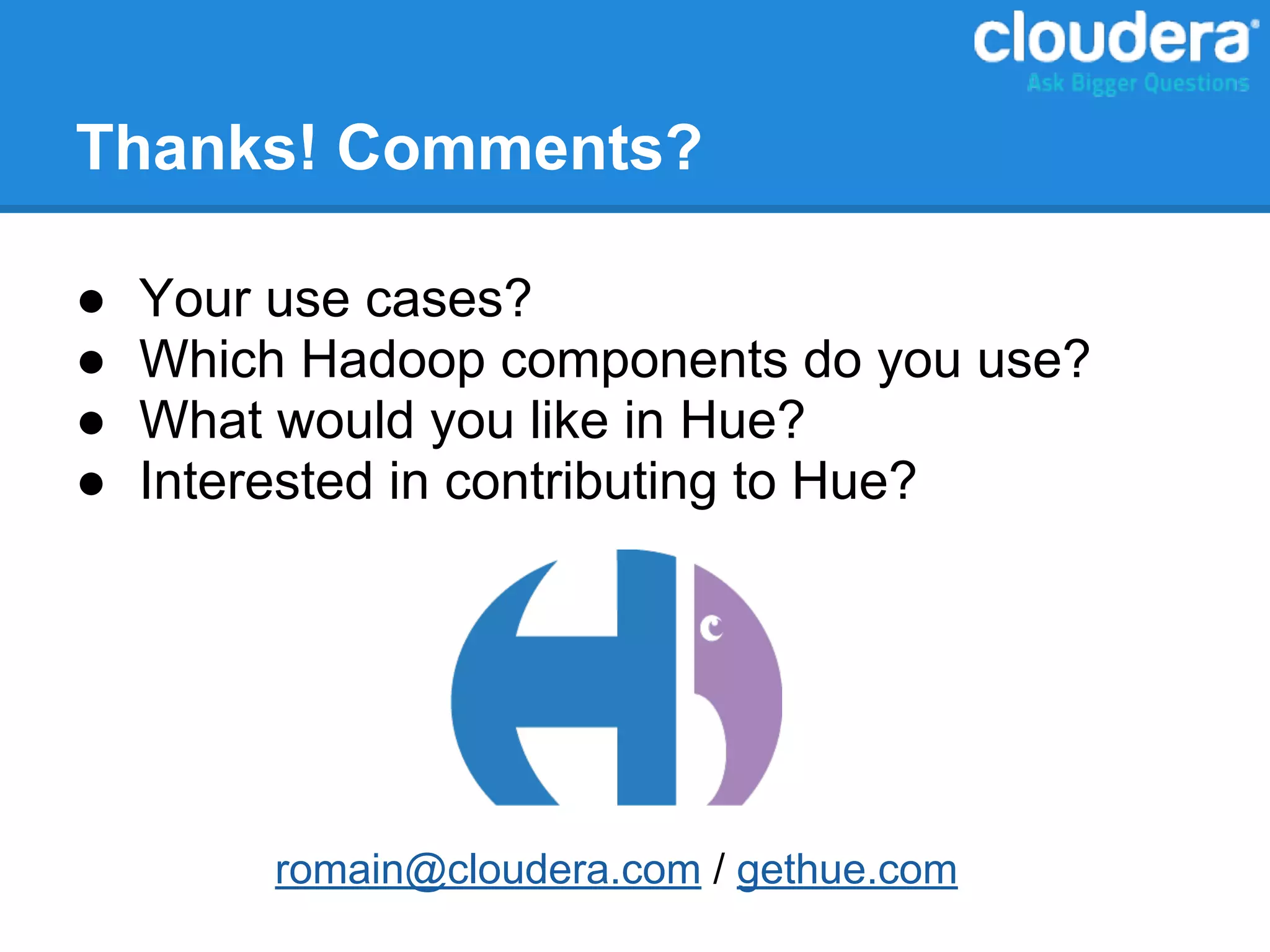 Thanks! Comments?
● Your use cases?
● Which Hadoop components do you use?
● What would you like in Hue?
● Interested in contributing to Hue?
romain@cloudera.com / gethue.com
 