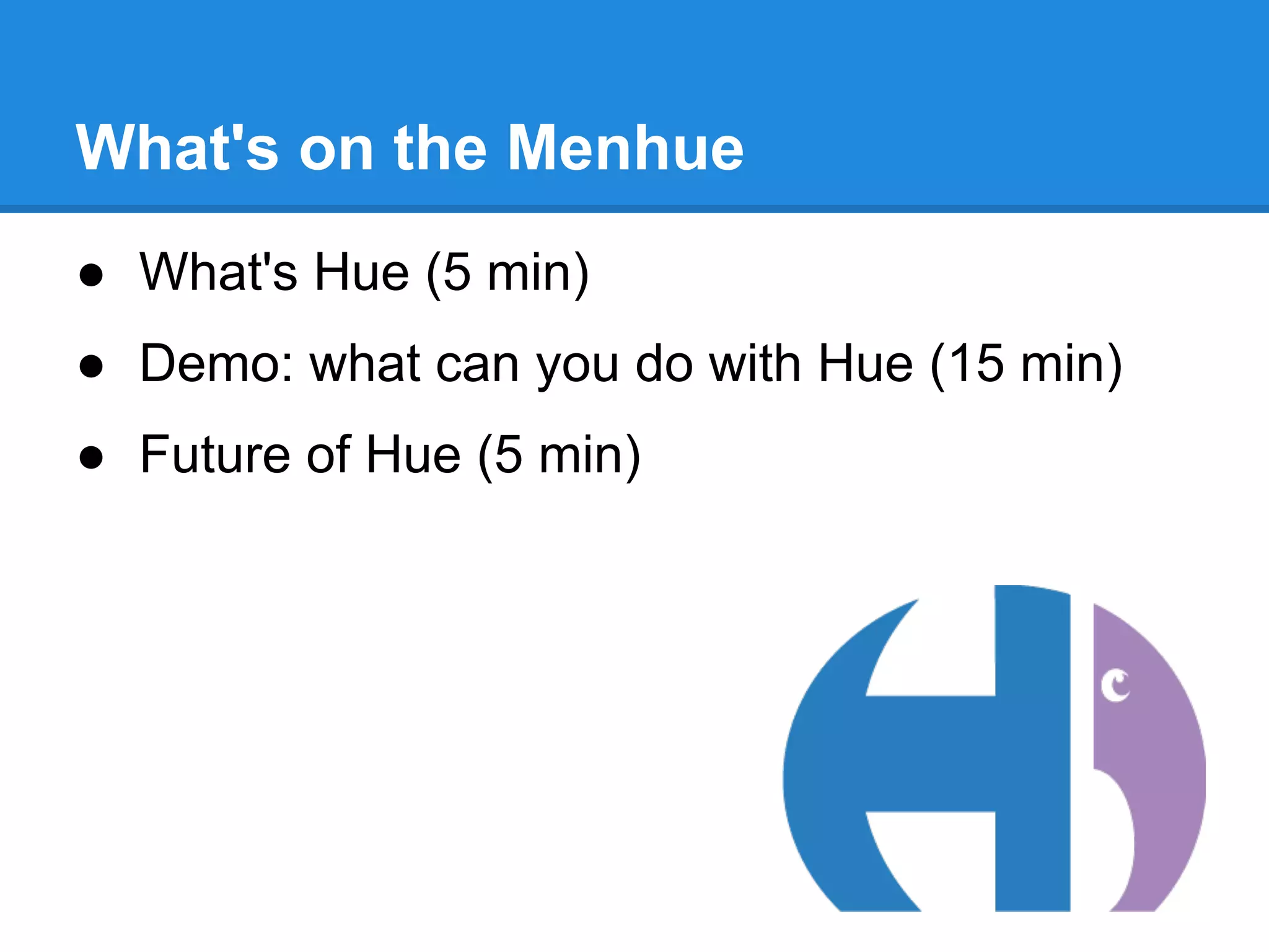 ● What's Hue (5 min)
● Demo: what can you do with Hue (15 min)
● Future of Hue (5 min)
What's on the Menhue
 