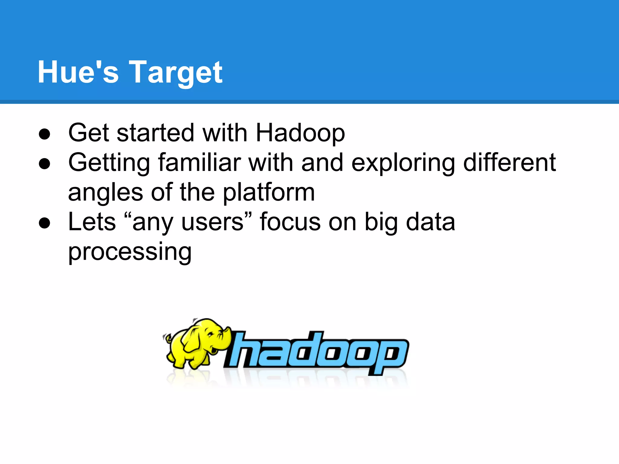 Hue's Target
● Get started with Hadoop
● Getting familiar with and exploring different
angles of the platform
● Lets “any users” focus on big data
processing
 