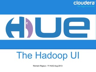 The Hadoop UI
Romain Rigaux - Y! HUG Aug 2013
 