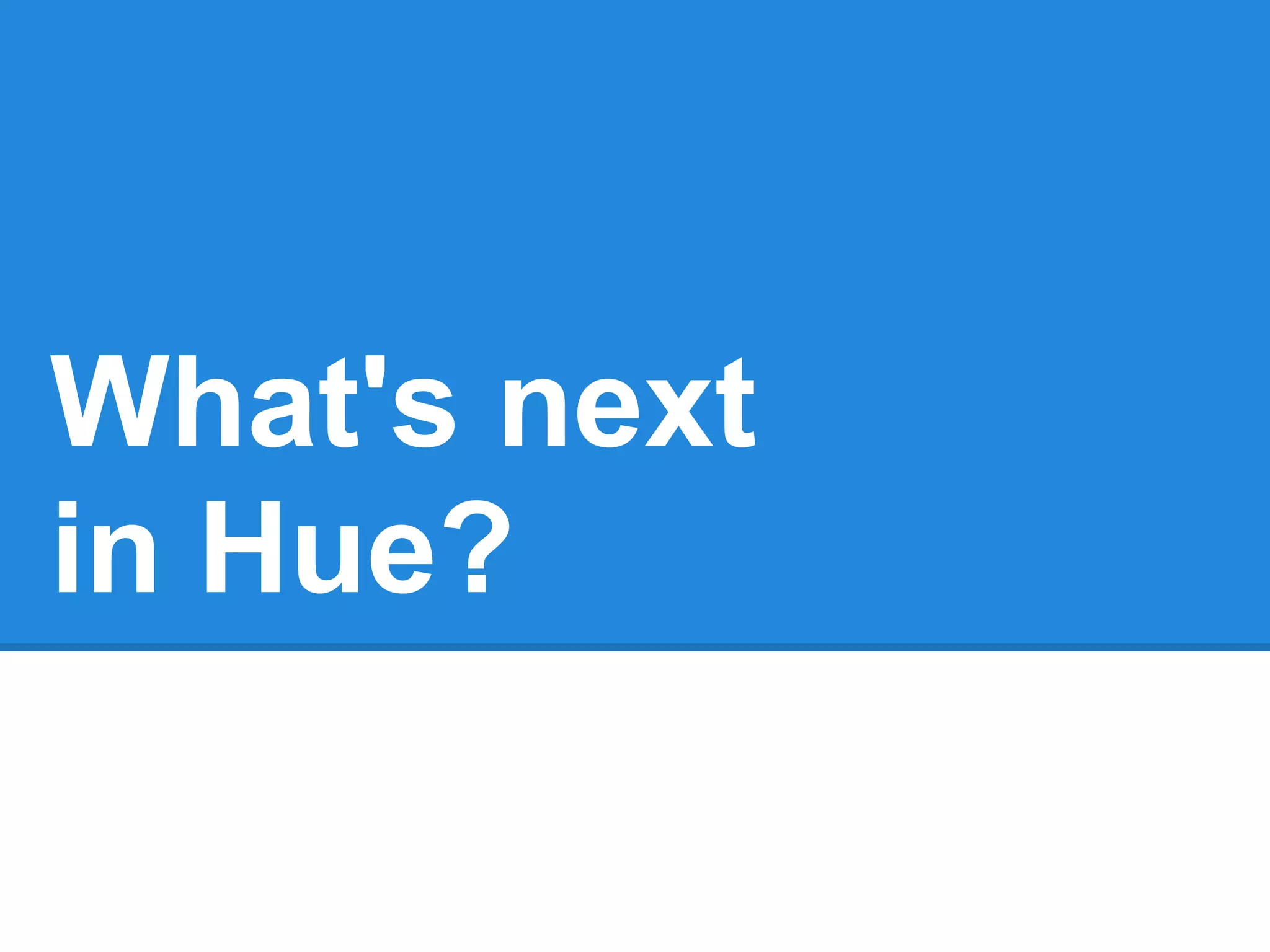 What's next
in Hue?
 