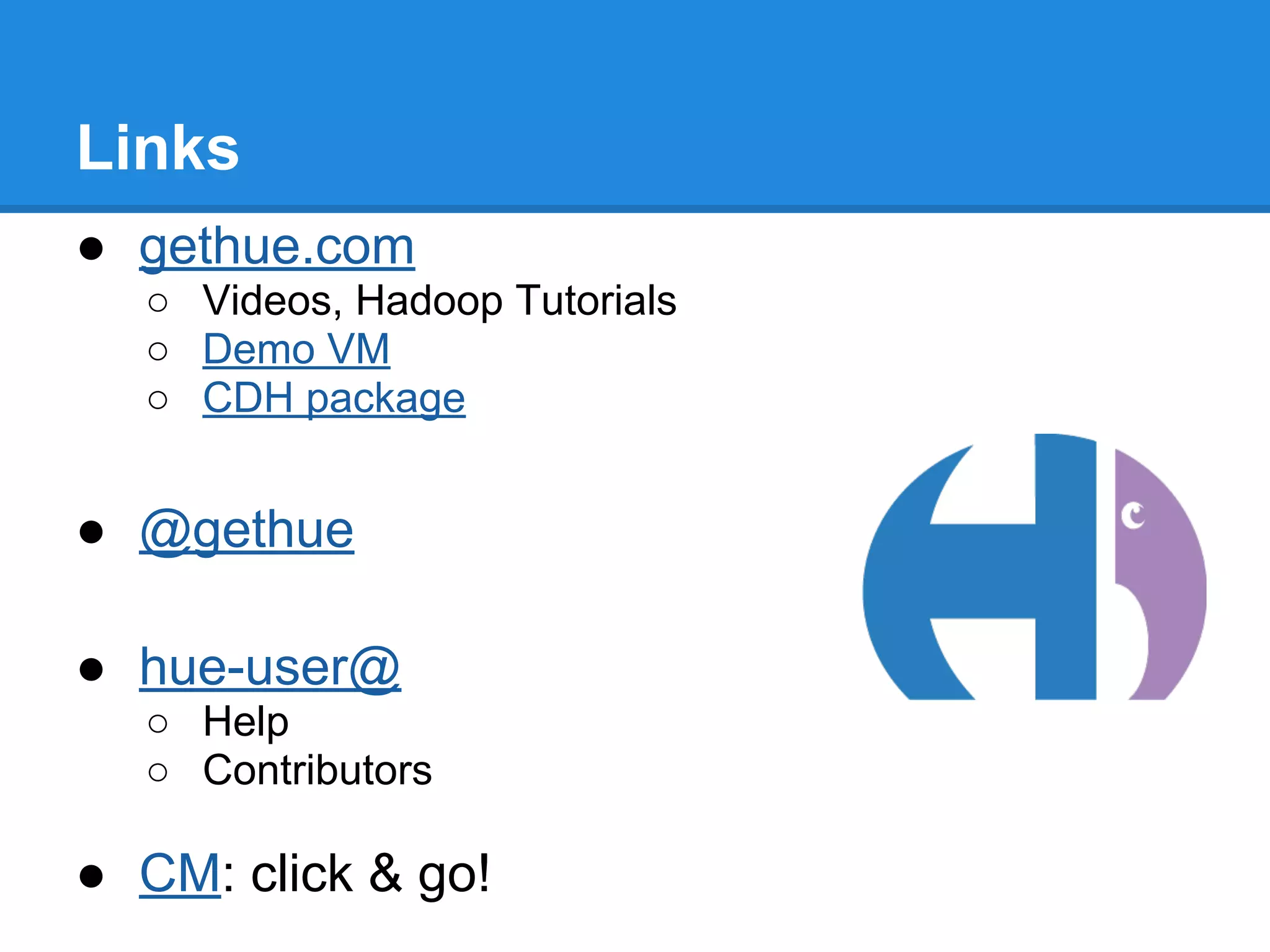 Links
● gethue.com
○ Videos, Hadoop Tutorials
○ Demo VM
○ CDH package
● @gethue
● hue-user@
○ Help
○ Contributors
● CM: click & go!
 