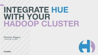 INTEGRATE HUE
WITH YOUR
HADOOP CLUSTER
Romain Rigaux

Y! HUG Apr 16, 2014
 