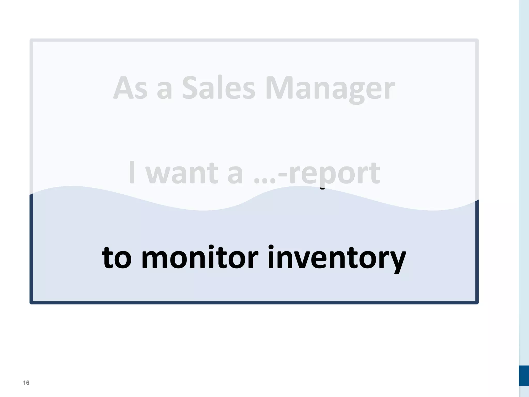 16
As a Sales Manager
I want a …-report
to monitor inventory
 