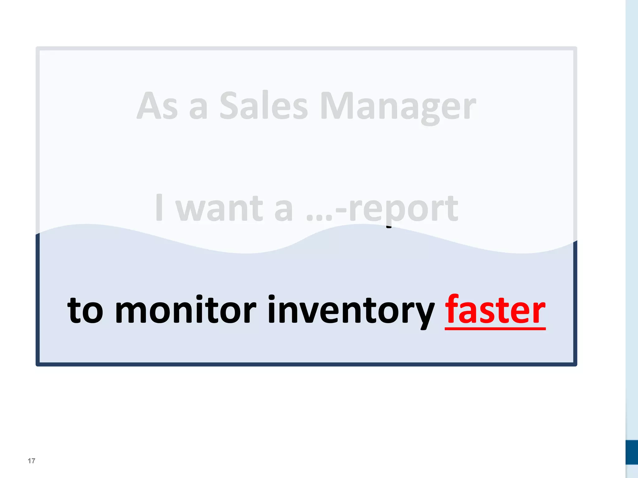 17
As a Sales Manager
I want a …-report
to monitor inventory faster
 