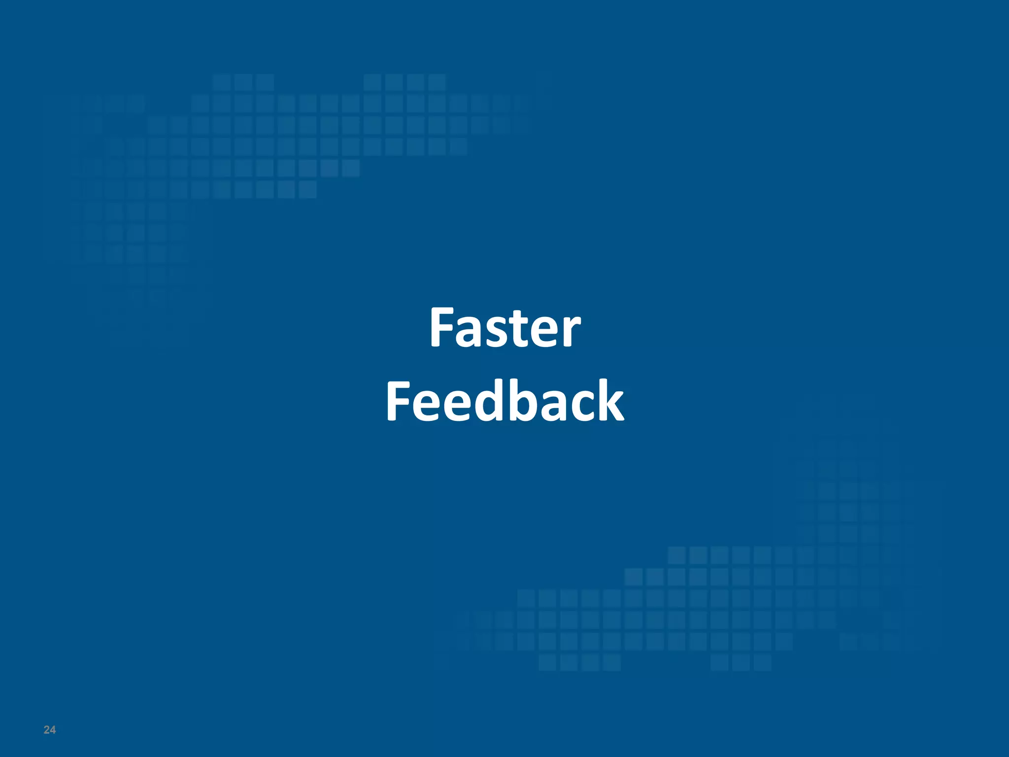 24
Faster
Feedback
 