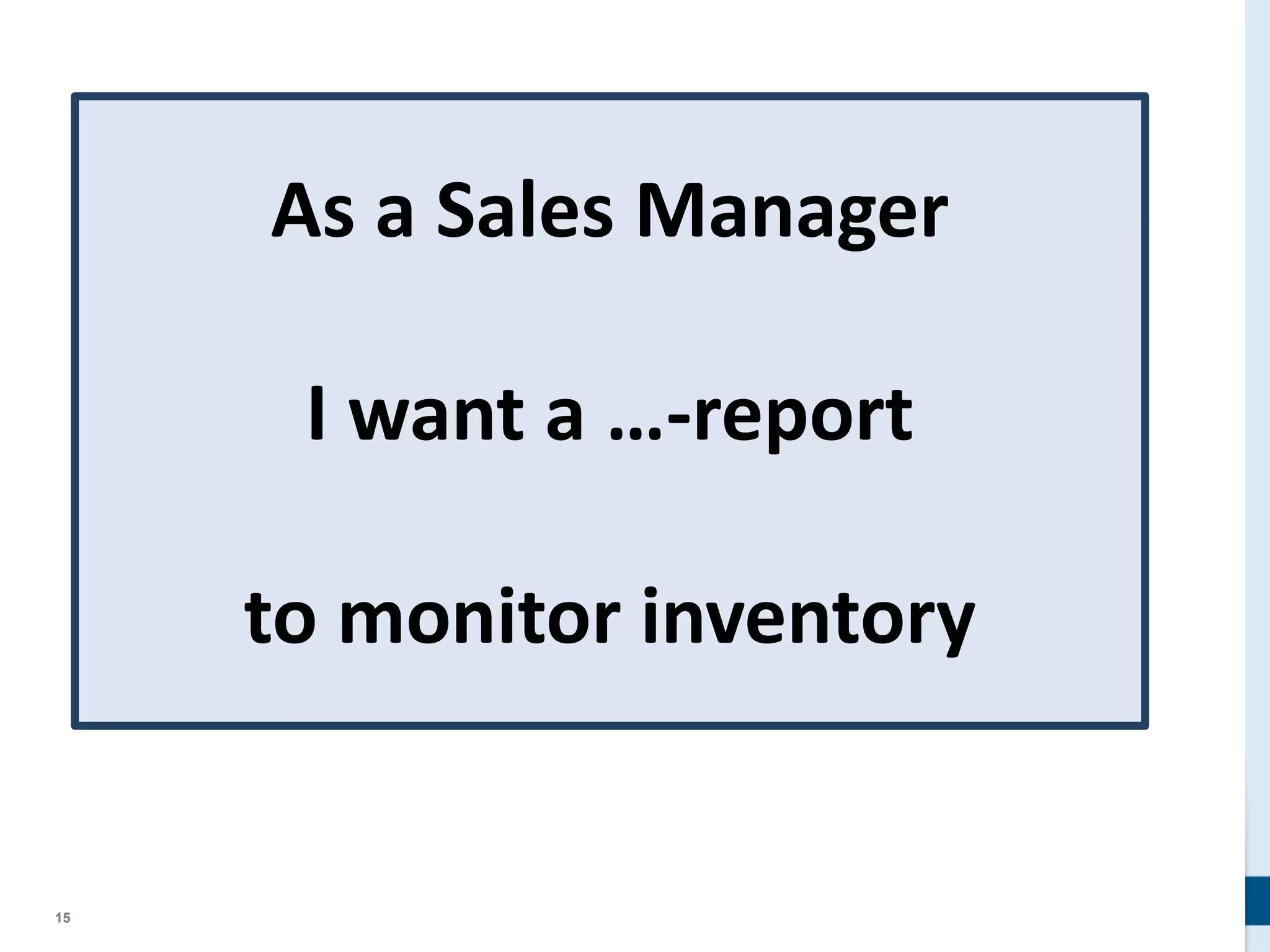 15
As a Sales Manager
I want a …-report
to monitor inventory
 