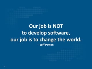 14
Our job is NOT
to develop software,
our job is to change the world.
- Jeff Patton
 