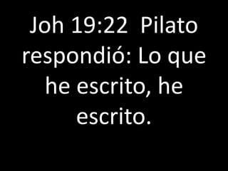 Joh 19:22 Pilato
respondió: Lo que
he escrito, he
escrito.
 