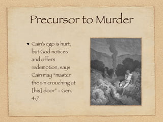 Precursor to Murder
Cain’s ego is hurt,
but God notices
and offers
redemption, says
Cain may “master
the sin crouching at
[his] door” - Gen.
4:7
 