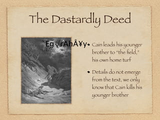 The Dastardly Deed

  `Eg√rAhÅ¥y   Cain leads his younger
 “to kill”
               brother to “the ﬁeld,”
               his own home turf

               Details do not emerge
               from the text, we only
               know that Cain kills his
               younger brother
 