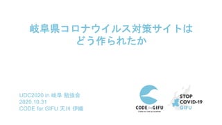 UDC2020 in 岐阜 勉強会
2020.10.31
CODE for GIFU 天川 伊織
岐阜県コロナウイルス対策サイトは
どう作られたか
 