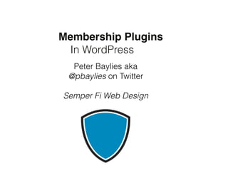 Membership Plugins 
In WordPress
Peter Baylies aka
@pbaylies on Twitter
 
Semper Fi Web Design
 