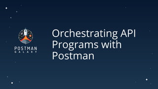 Orchestrating API
Programs with
Postman
 