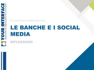 Dr. Luca Triacca, Partner &Founder


LE BANCHE E I SOCIAL
MEDIA
RIFLESSIONI




                                     1
 