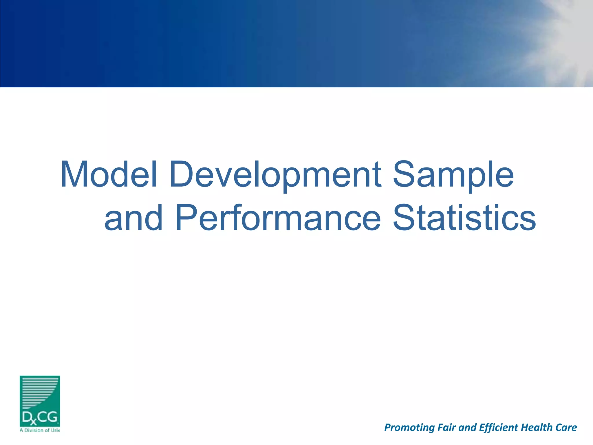 Model Development Sample
  and Performance Statistics




                   Promoting Fair and Efficient Health Care
 