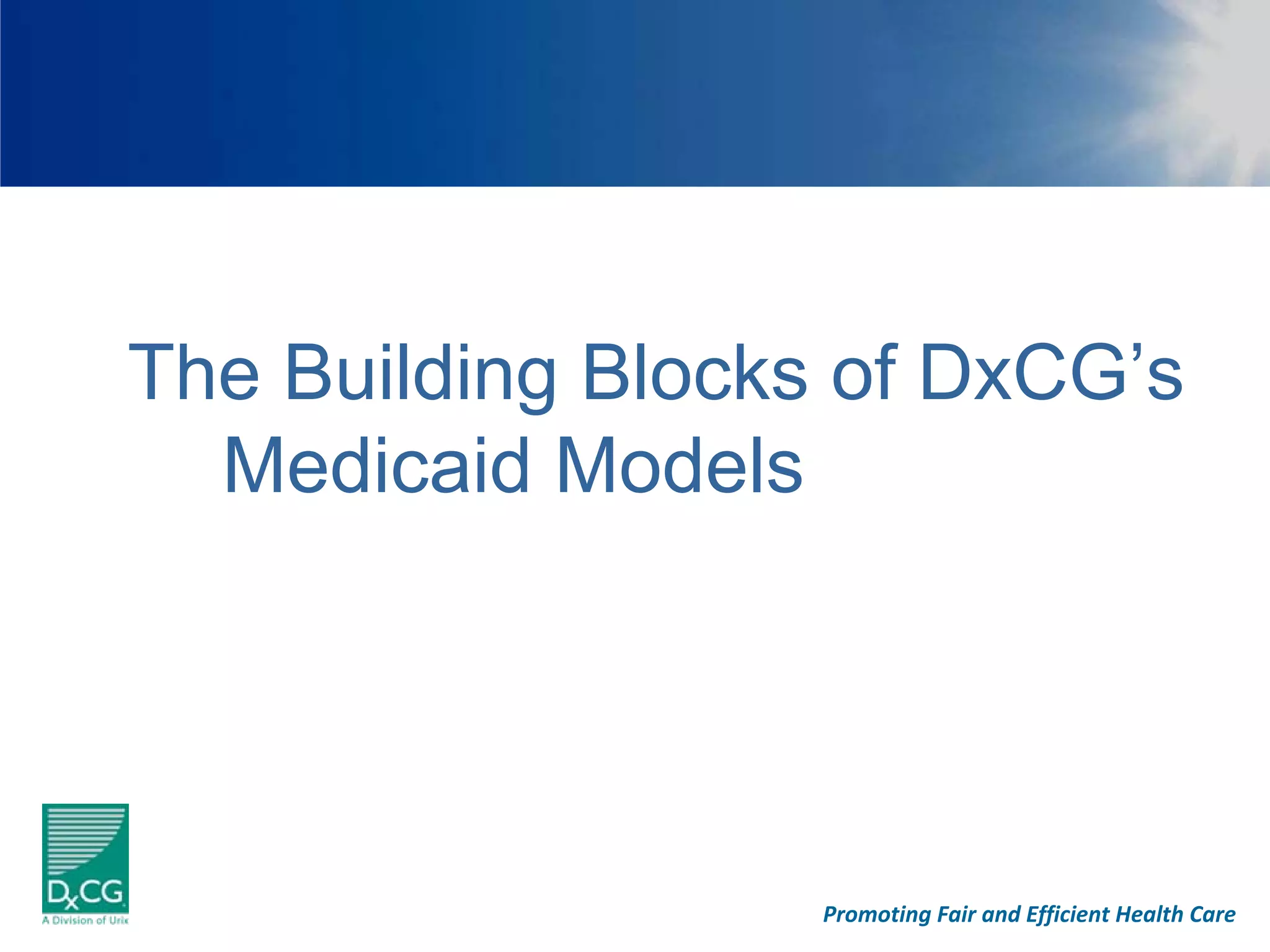 The Building Blocks of DxCG’s
  Medicaid Models




                   Promoting Fair and Efficient Health Care
 