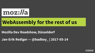 WebAssembly for the rest of us
Mozilla Dev Roadshow, Düsseldorf
Jan-Erik Rediger — @badboy_ | 2017-05-14
 